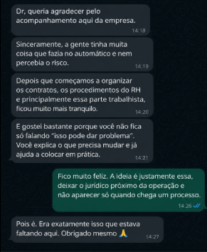 Mensagem de cliente: “Dr, queria agradecer pelo acompanhamento aqui da empresa. Sinceramente, a gente tinha muita coisa que fazia no automático e nem percebia o risco. Depois que começamos a organizar os contratos, os procedimentos do RH e principalmente essa parte trabalhista, ficou muito mais tranquilo. E gostei bastante porque você não fica só falando ‘isso pode dar problema’. Você explica o que precisa mudar e já ajuda a colocar em prática.”